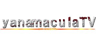 ｙａｎａｍａｃｕｌａＴＶ (yanamaculaTV)