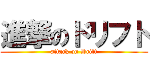 進撃のドリフト (attack on Drift)