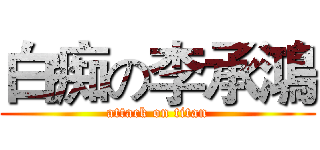 白痴の李承鴻 (attack on titan)