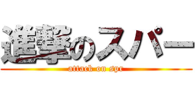 進撃のスパー (attack on spr)