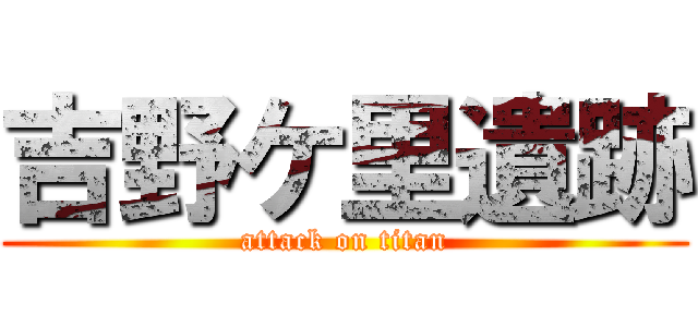 吉野ケ里遺跡 (attack on titan)