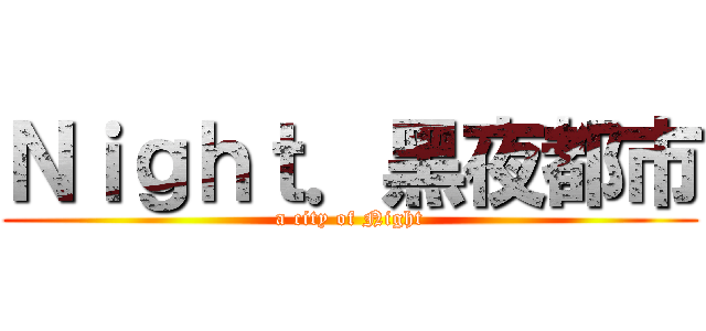Ｎｉｇｈｔ．黑夜都市 (a city of Night)