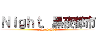 Ｎｉｇｈｔ．黑夜都市 (a city of Night)