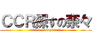 ＣＣＲ探すの奈々 (attack on boyfriend)