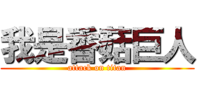 我是香菇巨人 (attack on titan)