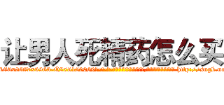让男人死精药怎么买 (让男人死精药怎么买【电-186x2687x6963-Q278180069元-吉-药-业】我们做的是长期生意,靠的是老客户长期支持 http://sngk.net/pg6CiV
)