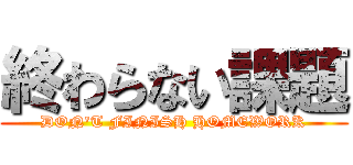 終わらない課題 (DON'T FINISH HOMEWORK)