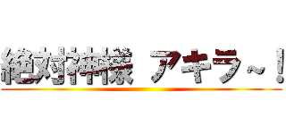 絶対神様 アキラ～！ ()
