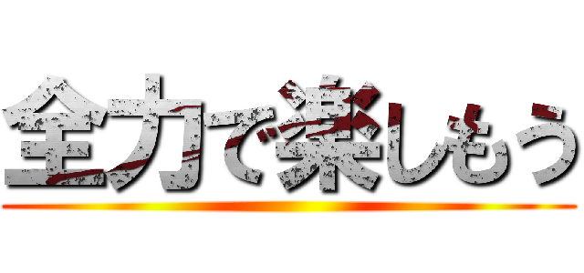 全力で楽しもう ()