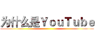 为什么是ＹｏｕＴｕｂｅ ()