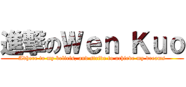 進撃のＷｅｎ Ｋｕｏ (Adhere to my beliefs, and strive to achieve my dreams)