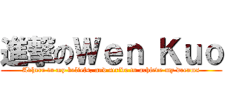 進撃のＷｅｎ Ｋｕｏ (Adhere to my beliefs, and strive to achieve my dreams)