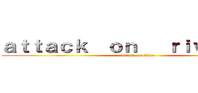 ａｔｔａｃｋ  ｏｎ   ｒｉｖａｊｙｕｎ (attack on titan)