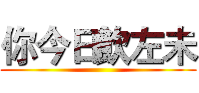 你今日飲左未 ()