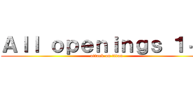 Ａｌｌ ｏｐｅｎｉｎｇｓ １－７ (attack on titan)