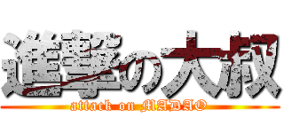 進撃の大叔 (attack on MADAO)