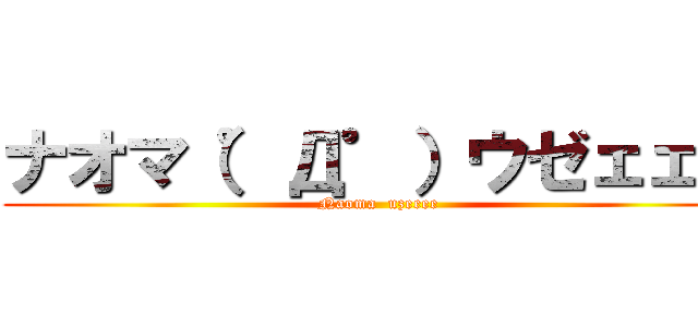 ナオマ（゜Д゜）ウゼェェェ (Naoma  uzeeee)