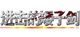 进击的矮子剑 (疼讯亲生的)
