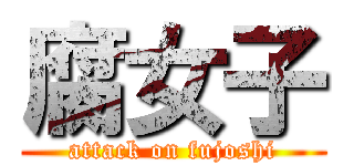 腐女子 (attack on fujoshi)