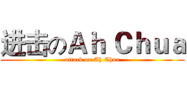 进击のＡｈ Ｃｈｕａ (attack on Ah Chua)