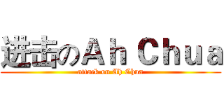 进击のＡｈ Ｃｈｕａ (attack on Ah Chua)