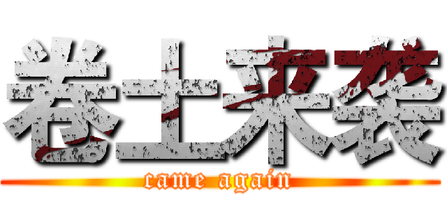 卷土来袭 (came again)