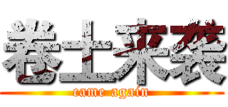 卷土来袭 (came again)