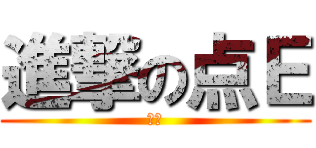 進撃の点Ｅ (あい)