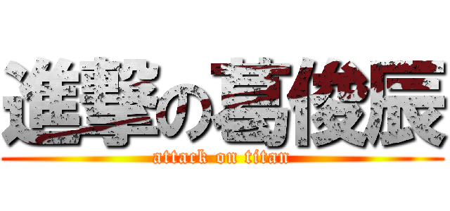 進撃の葛俊辰 (attack on titan)