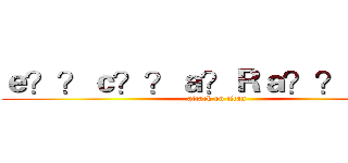 ｅ？？ｃ？？ａ？Ｒａ？？ａ？？ (attack on titan)