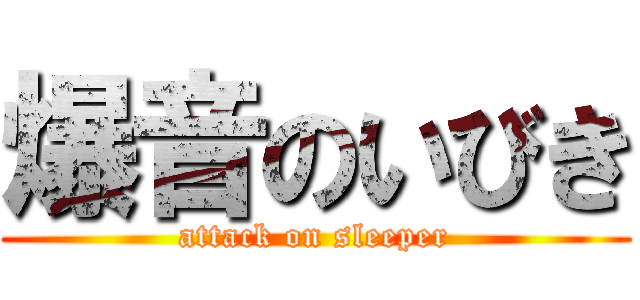 爆音のいびき (attack on sleeper)