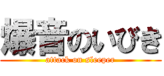 爆音のいびき (attack on sleeper)