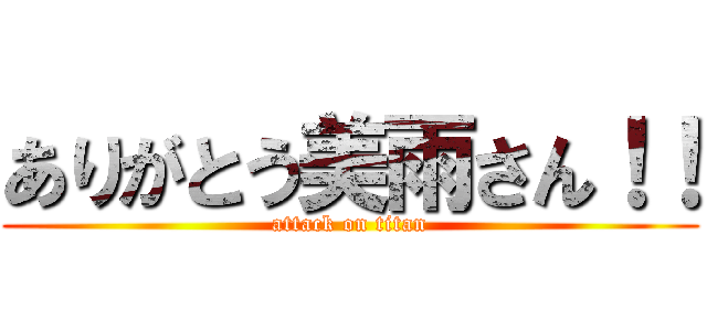 ありがとう美雨さん！！ (attack on titan)