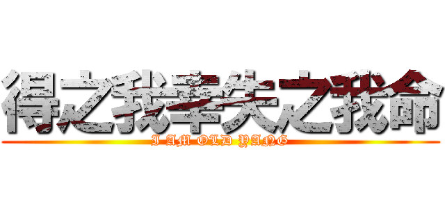 得之我幸失之我命 (I AM OLD YANG)