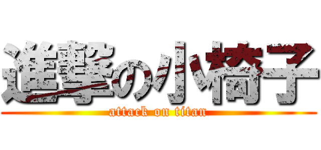 進撃の小椅子 (attack on titan)