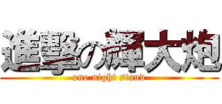 進擊の輝大炮 (one night stand)