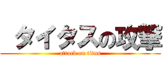  タイタスの攻撃 (attack on titus)