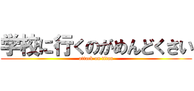 学校に行くのがめんどくさい (attack on titan)