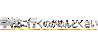 学校に行くのがめんどくさい (attack on titan)