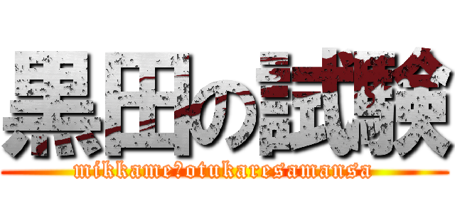 黒田の試験 (mikkame？otukaresamansa)