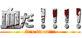 血だ！！！！ (It's blood！！！)