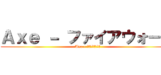 Ａｘｅ － ファイアウォール (Axe - ファイアウォール)