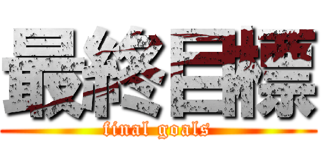 最終目標 (final goals)