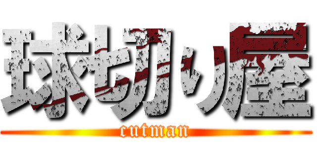 球切り屋 (cutman)