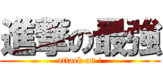 進撃の最強 (attack on !)