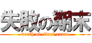 失敗の期末 (death of  final exam)
