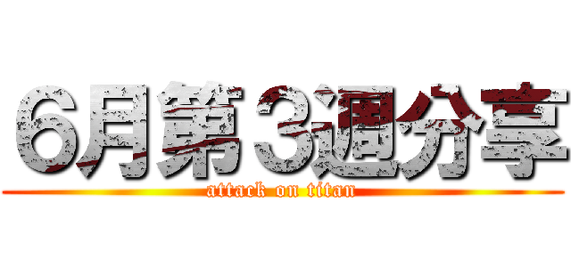 ６月第３週分享 (attack on titan)