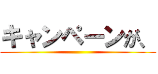 キャンペーンが、 ()