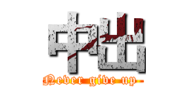 中出 (Never give up )