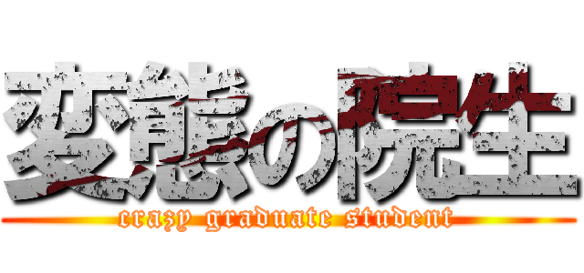 変態の院生 (crazy graduate student)